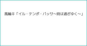 風輪キ「イル・テンポ・パッサ〜時は過ぎゆく〜」
